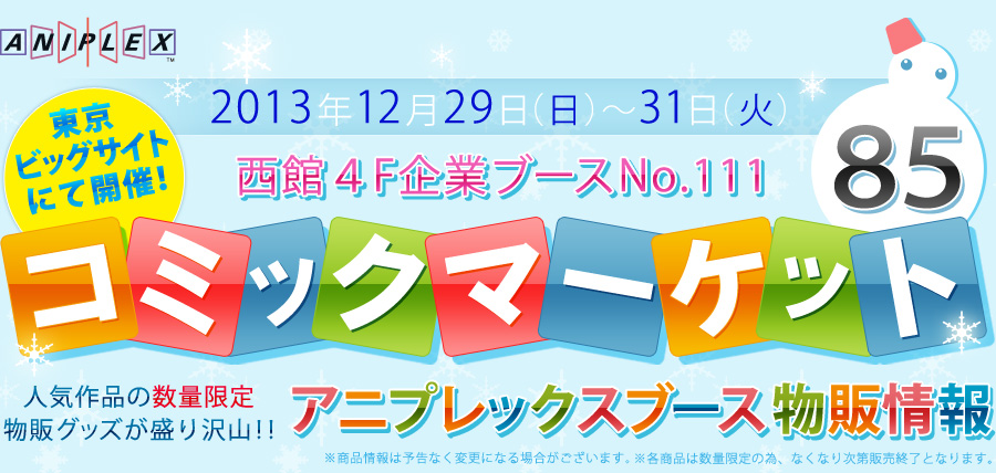 2013年12月29日（日）～31日（火）東京ビッグサイトにて開催！コミックマーケット85/西館４F企業ブースNo.111/人気作品の数量限定物販グッズが盛り沢山！！/アニプレックスブース物販情報