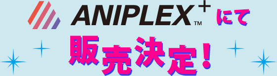 ANIPLEX+にて販売決定！