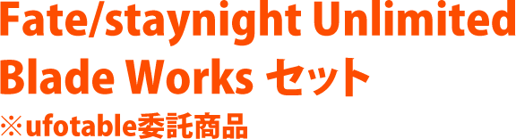 Fate/staynight Unlimited Blade Works セット ※ufotable委託商品