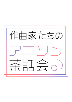 作曲家たちのアニソン茶話会