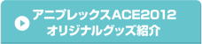 アニプレックスACE2012オリジナルグッズ紹介