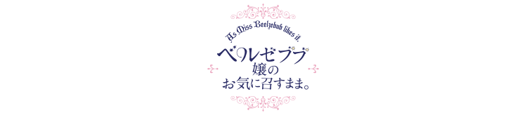 ベルゼブブ嬢のお気に召すまま。