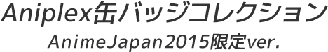 Aniplex缶バッジコレクション AnimeJapan2015限定ver.