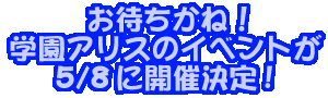 お待ちかね!学園アリスのイベントが5/8に開催決定!