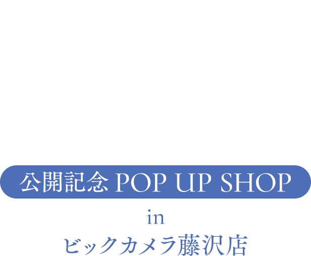 公開記念 POP UP SHOP in ビックカメラ藤沢店