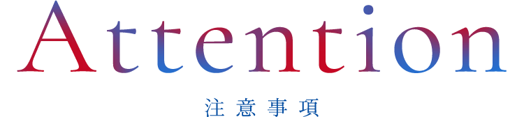 Attention 注意事項
