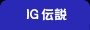 IG 伝説 へ