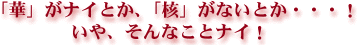 「華」がナイとか、「核」がないとか・・・