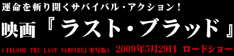 運命を斬り開くサバイバル・アクション！映画「ラスト・ブラッド」（「BLOOD THE LAST VAMPIRE」実写版）
2009年5月29日 全国ロードショー