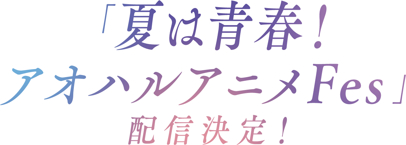 「夏は青春！ アオハルアニメFes 」配信決定！