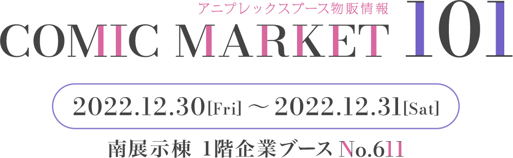 アニプレックスブース物販情報 コミックマーケット101 2022.12.31[Fri]〜2022.12.31[Sat]南展示棟 1階企業ブースNo.611