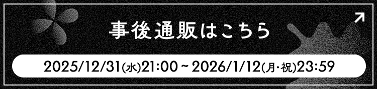 事後通販はこちら 2025/12/31(水)21:00 ～ 2026/1/12(月・祝)23:59