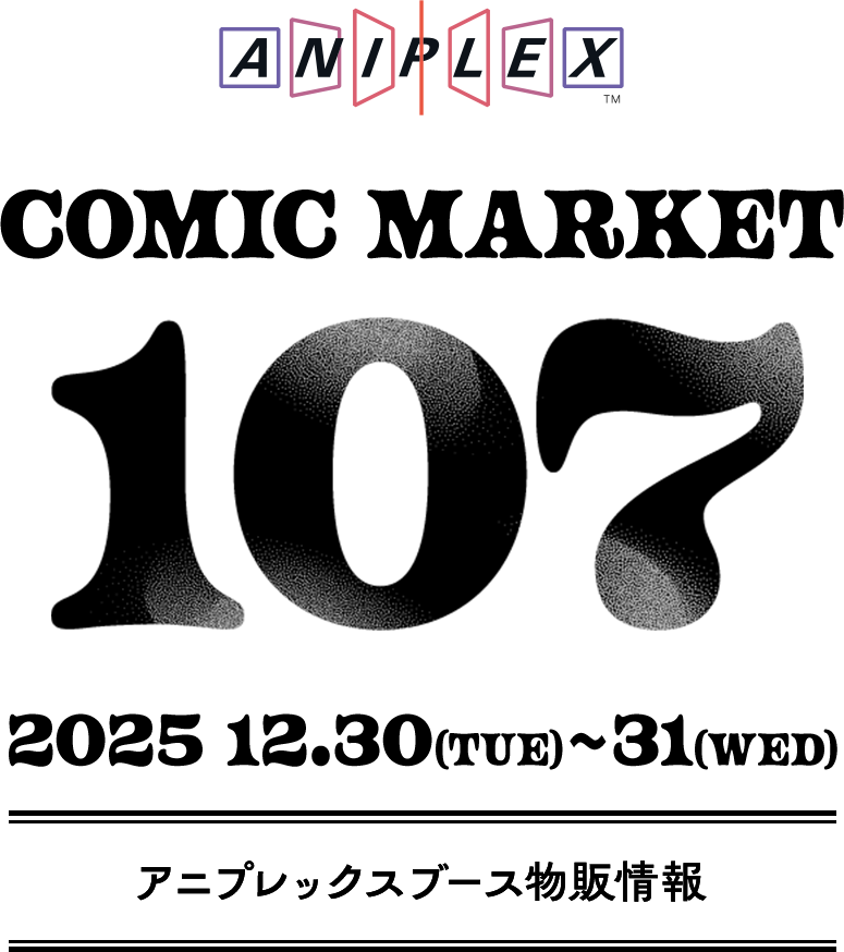 COMIC MARKET 107 2025 12.30(tue)〜31(wed) アニプレックスブース物販情報