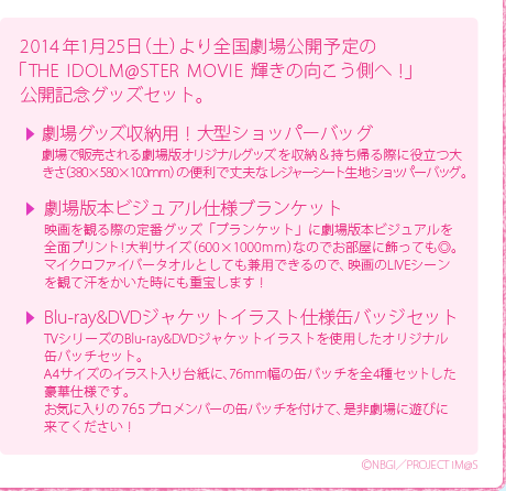 2014年1月25日（土）より全国劇場公開予定の「THE IDOLM@STER MOVIE 輝きの向こう側へ！」公開記念グッズセット。/劇場グッズ収納用！大型ショッパーバッグ/劇場版本ビジュアル仕様ブランケット/Blu-ray&DVDジャケットイラスト仕様缶バッジセット