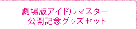 劇場版アイドルマスター 公開記念グッズセット