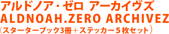 アルドノア・ゼロ アーカイヴズ ALDNOAH.ZERO ARCHIVEZ （スターターブック3冊＋ステッカー５枚セット）