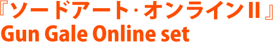 『ソードアート･オンラインⅡ』 Gun Gale Online set