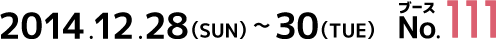 2014.12.28(SUN)～30(TUE) ブースNo.111