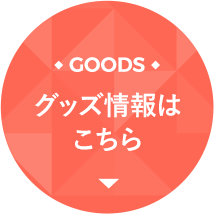 GOODS グッズ情報はこちら