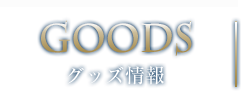 GOODS グッズ情報