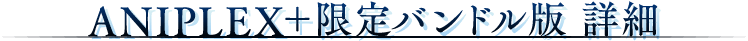 ANIPLEX+限定バンドル版 詳細