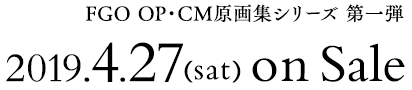 FGO OP・CM原画集シリーズ 第一弾　2019年4月27日（土）発売
