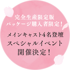 完全生産限定版パッケージ購入者限定!メインキャスト4名登壇スペシャルイベント開催決定!