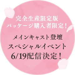 完全生産限定版パッケージ購入者限定！メインキャスト登壇スペシャルイベント6/19配信決定！