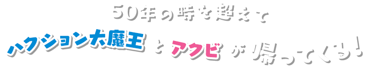 50年の時を超えてハクション大魔王とアクビが帰ってくる!