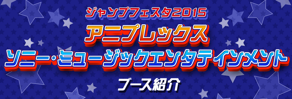 ジャンプフェスタ2015 アニプレックス ソニー・ミュージックエンタテインメント ブース紹介