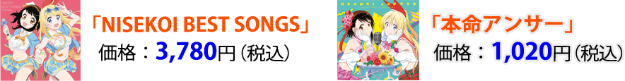 TVアニメ「ニセコイ」CD 「NISEKOI BEST SONGS」価格：3,780円「本命アンサー」価格：1,020円