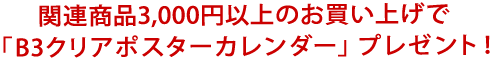 関連商品3,000円以上のお買い上げで「B3クリアポスターカレンダー」プレゼント！