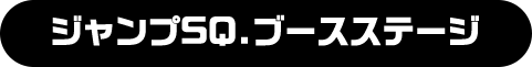 ジャンプSQ.ブースステージ