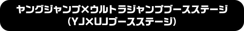 ヤングジャンプ×ウルトラジャンプブースステージ（YJ×UJブースステージ）