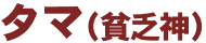 タマ(貧乏神)