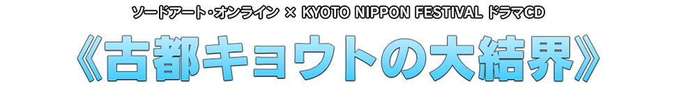 ソードアート・オンライン×KYOTO NIPPON FESTIVALドラマCD ≪古都キョウトの大結界≫』