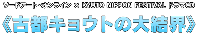 ソードアート・オンライン×KYOTO NIPPON FESTIVALドラマCD ≪古都キョウトの大結界≫