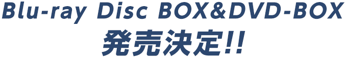 Blu-ray Disc BOX＆DVD-BOX　発売決定!!