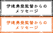 伊達勇登監督からのメッセージ