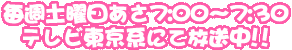 毎週土曜日あさ7:00～7:30テレビ東京系にて放送中!!