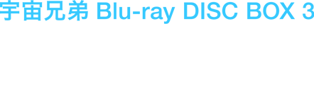 宇宙兄弟 Blu-ray DISC BOX 3 2013年3月27日(水) ￥27,000+税 品番: ANZX-3859～3862 第27話～第38話収録