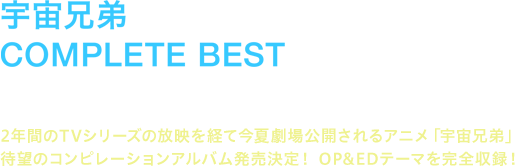 2年間のTVシリーズの放映を経て今夏劇場公開されるアニメ「宇宙兄弟」
待望のコンピレーションアルバム発売決定！ OP&EDテーマを完全収録！
『宇宙兄弟 COMPLETE BEST』2014.7.23 RELEASE